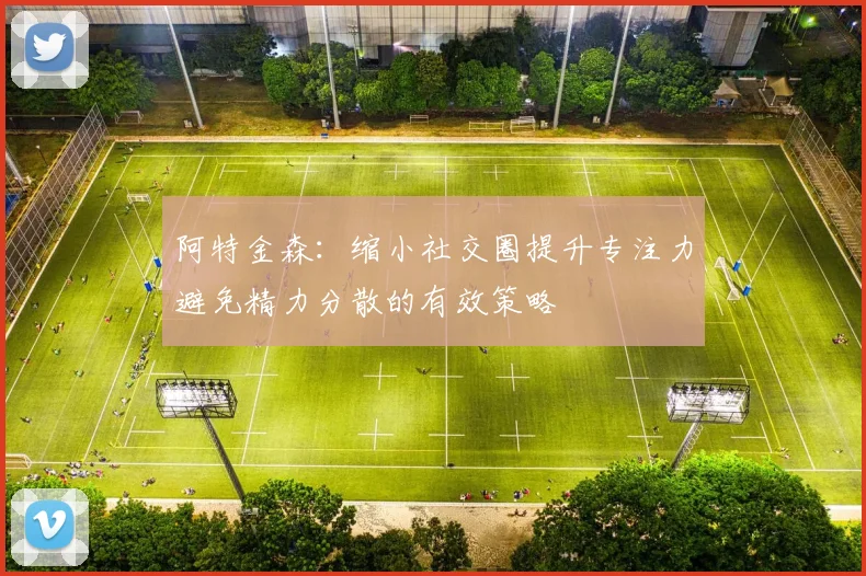阿特金森：缩小社交圈提升专注力避免精力分散的有效策略