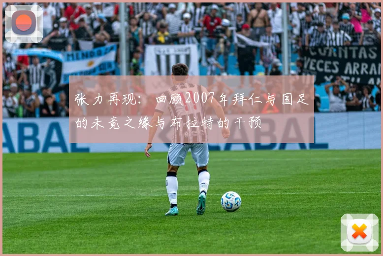 张力再现:回顾2007年拜仁与国足的未竟之缘与布拉特的干预
