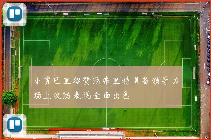 小贾巴里称赞范弗里特具备领导力场上攻防表现全面出色