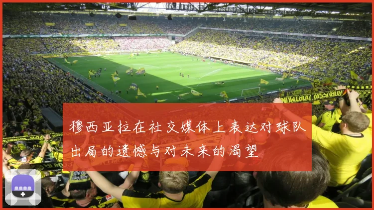 穆西亚拉在社交媒体上表达对球队出局的遗憾与对未来的渴望